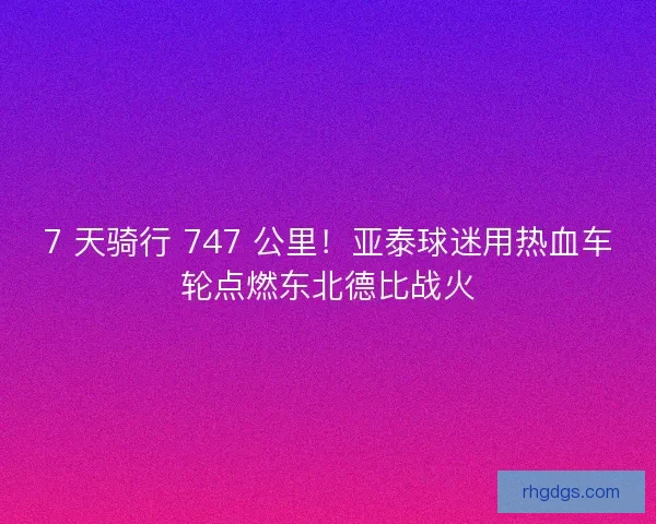7 天骑行 747 公里！亚泰球迷用热血车轮点燃东北德比战火