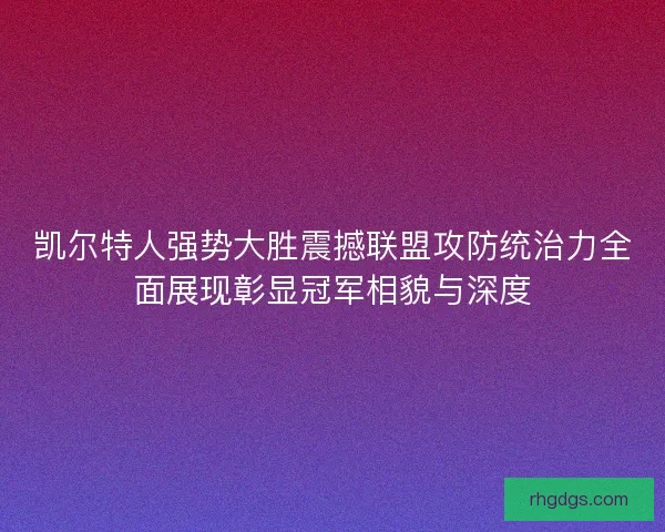 凯尔特人强势大胜震撼联盟攻防统治力全面展现彰显冠军相貌与深度