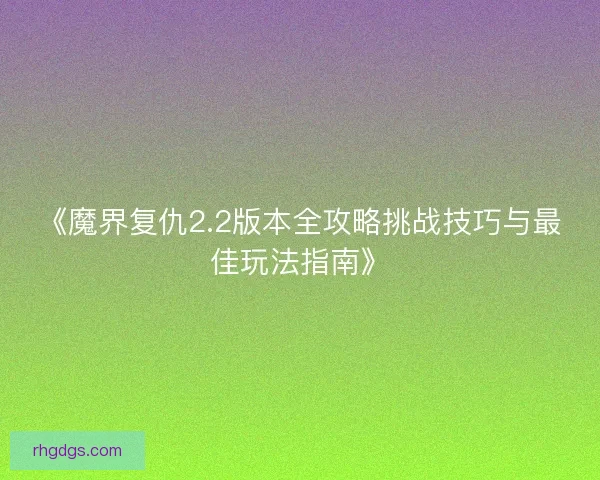 《魔界复仇2.2版本全攻略挑战技巧与最佳玩法指南》