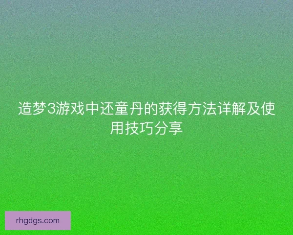 造梦3游戏中还童丹的获得方法详解及使用技巧分享 造梦3游戏中还童丹的获得方法详解及使用技巧分享
