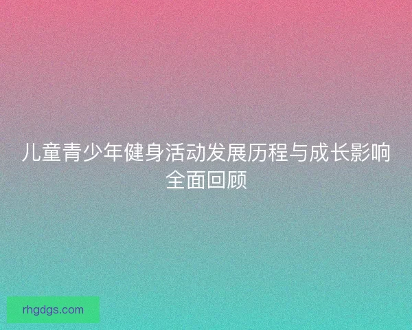 儿童青少年健身活动发展历程与成长影响全面回顾