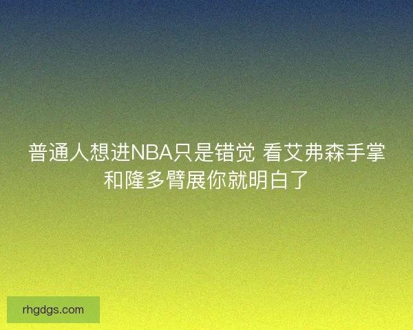 普通人想进NBA只是错觉 看艾弗森手掌和隆多臂展你就明白了 普通人想进NBA只是错觉 看艾弗森手掌和隆多臂展你就明白了