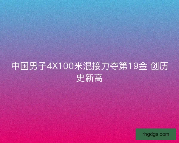 中国男子4X100米混接力夺第19金 创历史新高