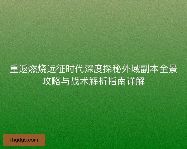 重返燃烧远征时代深度探秘外域副本全景攻略与战术解析指南详解