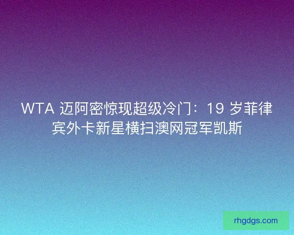WTA 迈阿密惊现超级冷门：19 岁菲律宾外卡新星横扫澳网冠军凯斯
