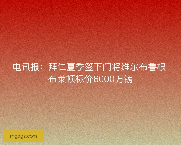 电讯报：拜仁夏季签下门将维尔布鲁根 布莱顿标价6000万镑